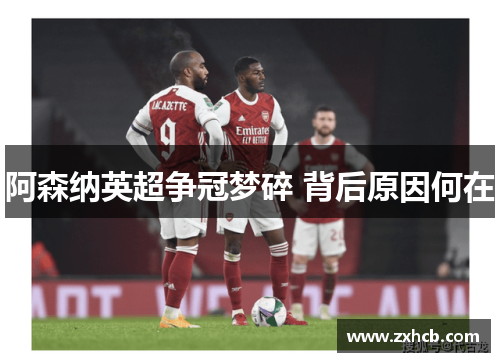 阿森纳英超争冠梦碎 背后原因何在