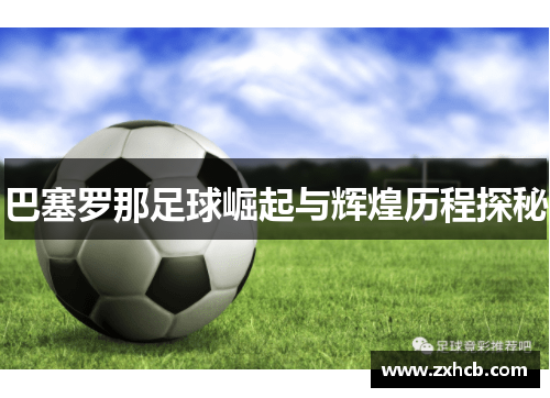 巴塞罗那足球崛起与辉煌历程探秘