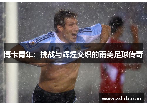 博卡青年：挑战与辉煌交织的南美足球传奇