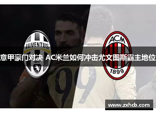 意甲豪门对决 AC米兰如何冲击尤文图斯霸主地位