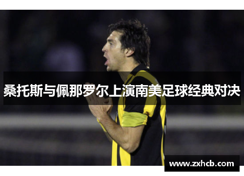 桑托斯与佩那罗尔上演南美足球经典对决
