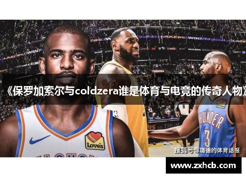 《保罗加索尔与coldzera谁是体育与电竞的传奇人物》