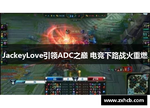 JackeyLove引领ADC之巅 电竞下路战火重燃
