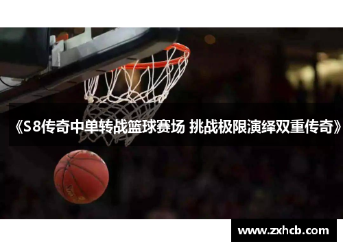 《S8传奇中单转战篮球赛场 挑战极限演绎双重传奇》