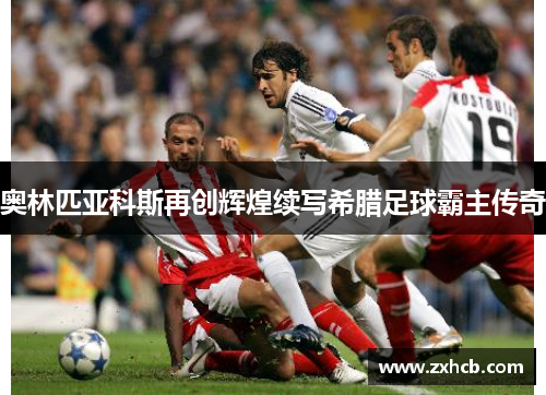 奥林匹亚科斯再创辉煌续写希腊足球霸主传奇