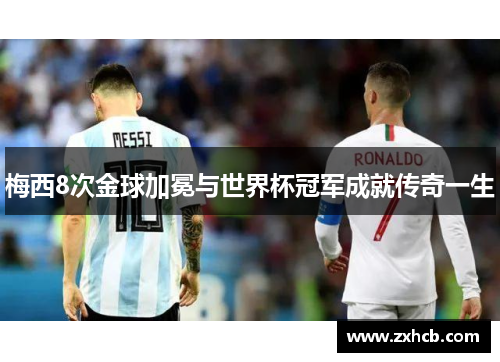 梅西8次金球加冕与世界杯冠军成就传奇一生