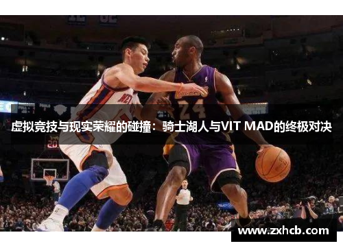 虚拟竞技与现实荣耀的碰撞：骑士湖人与VIT MAD的终极对决